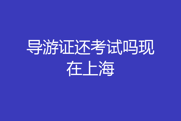 导游证还考试吗现在上海