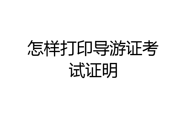 怎样打印导游证考试证明