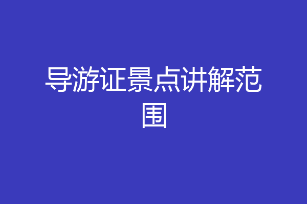导游证景点讲解范围