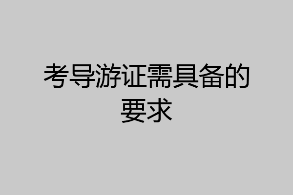 考导游证需具备的要求