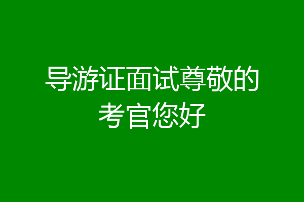 导游证面试尊敬的考官您好
