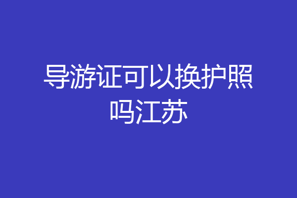 导游证可以换护照吗江苏