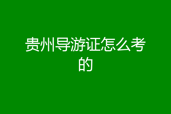 贵州导游证怎么考的