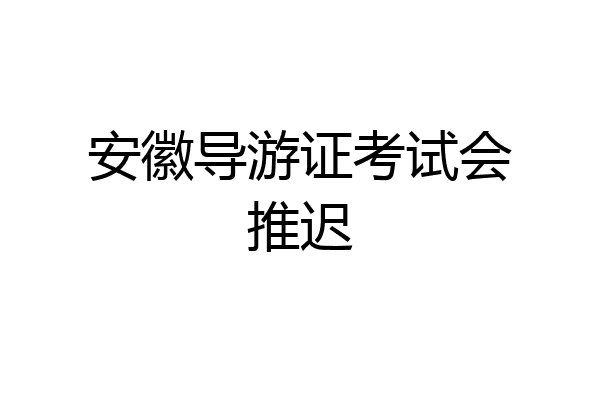 安徽导游证考试会推迟