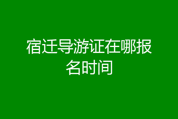 宿迁导游证在哪报名时间