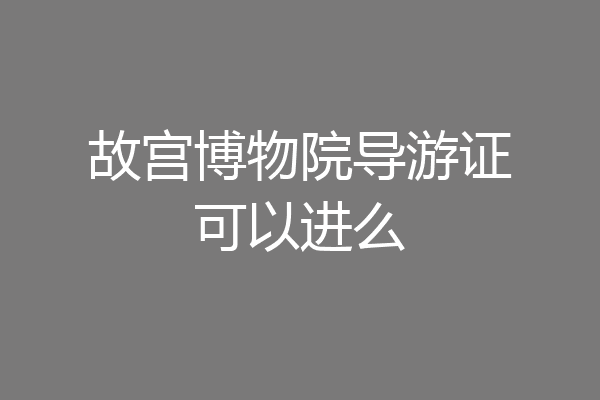 故宫博物院导游证可以进么