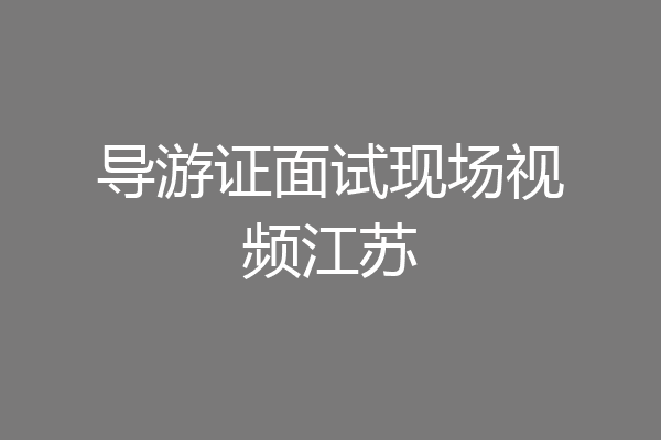 导游证面试现场视频江苏