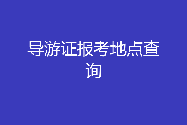 导游证报考地点查询