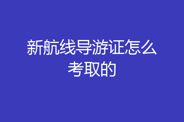 新航线导游证怎么考取的