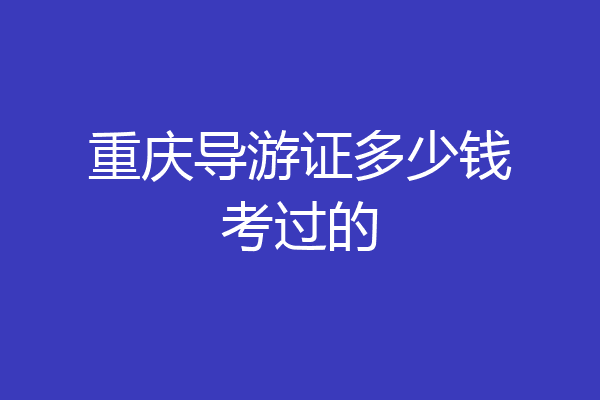 重庆导游证多少钱考过的