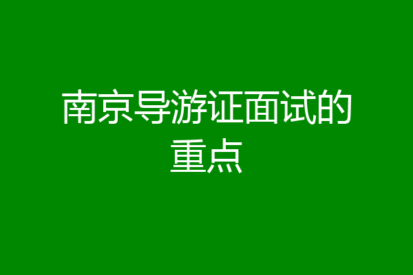 南京导游证面试的重点