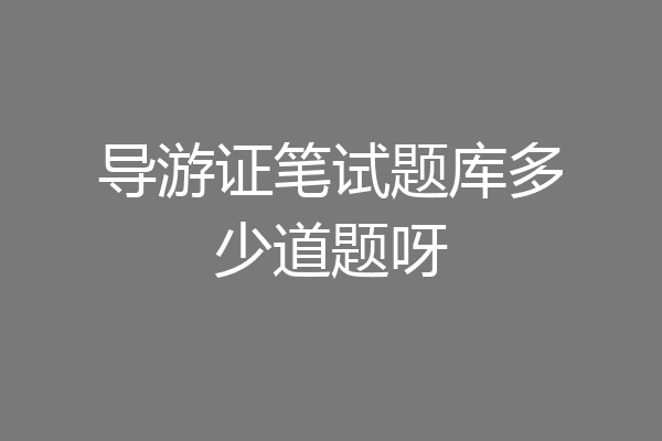 导游证笔试题库多少道题呀
