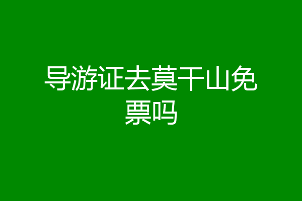 导游证去莫干山免票吗