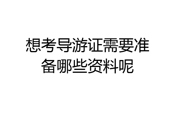 想考导游证需要准备哪些资料呢