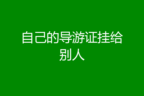 自己的导游证挂给别人
