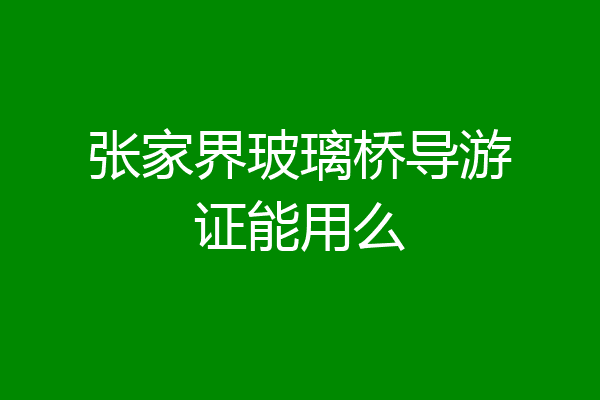 张家界玻璃桥导游证能用么