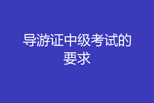 导游证中级考试的要求