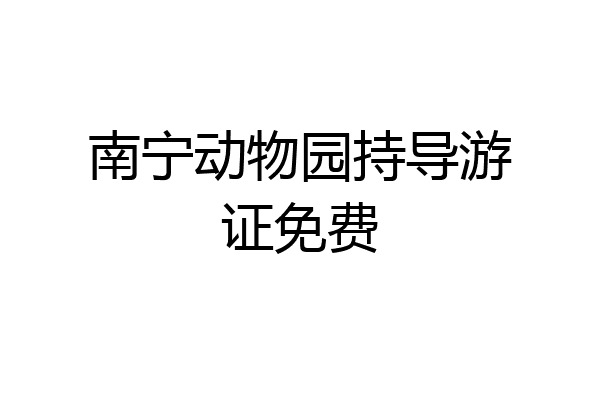 南宁动物园持导游证免费