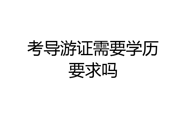 考导游证需要学历要求吗