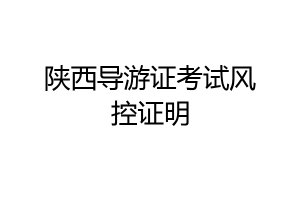陕西导游证考试风控证明