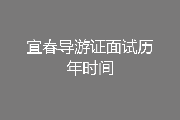 宜春导游证面试历年时间