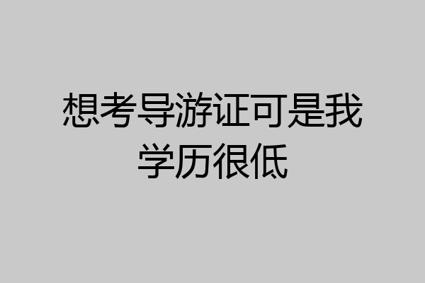 想考导游证可是我学历很低