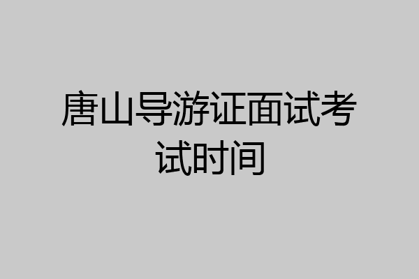 唐山导游证面试考试时间