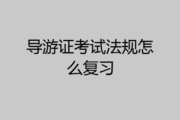 导游证考试法规怎么复习