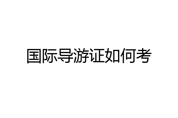 国际导游证如何考