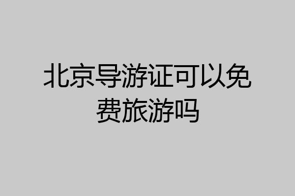 北京导游证可以免费旅游吗