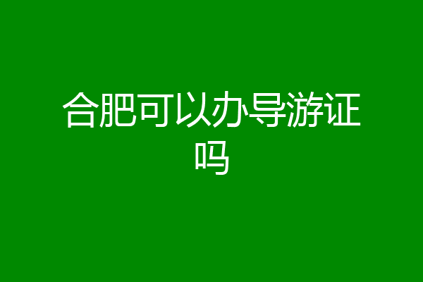 合肥可以办导游证吗