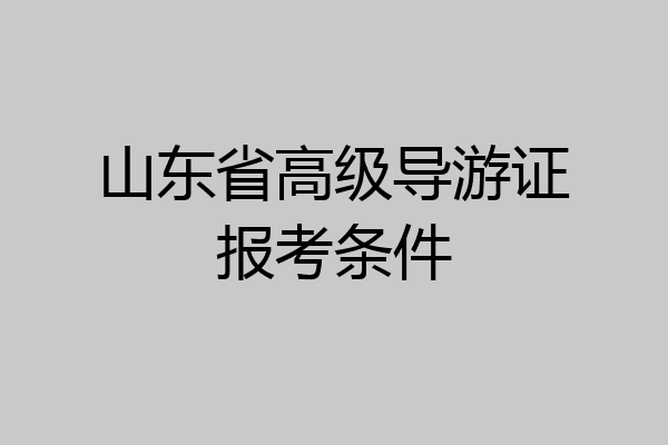 山东省高级导游证报考条件