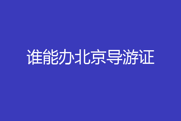谁能办北京导游证