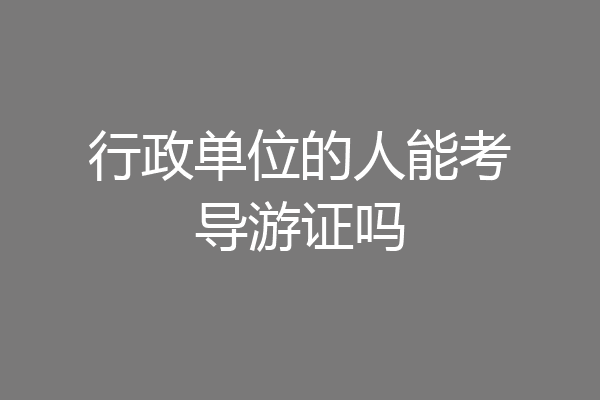 行政单位的人能考导游证吗