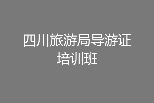 四川旅游局导游证培训班
