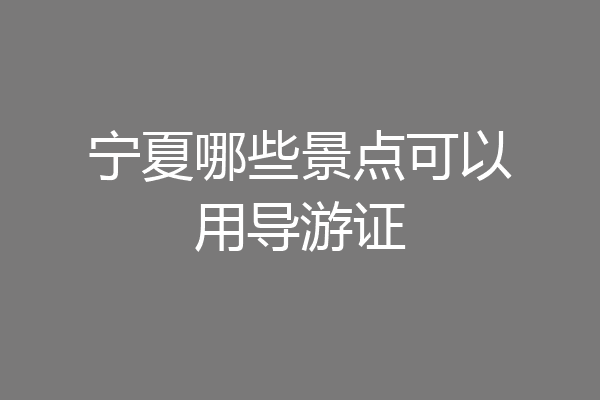 宁夏哪些景点可以用导游证
