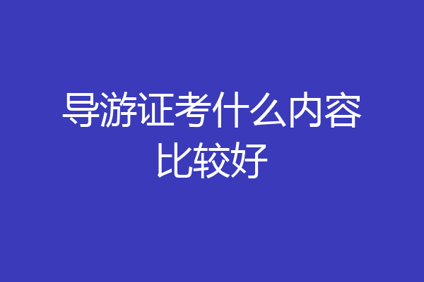 导游证考什么内容比较好