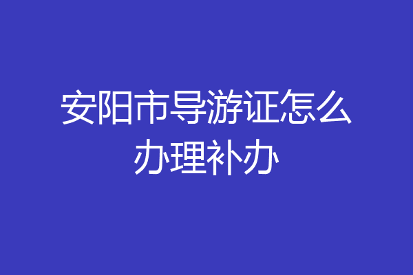 安阳市导游证怎么办理补办