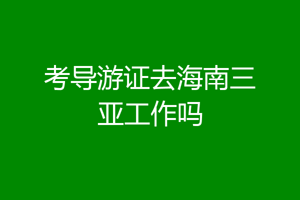 考导游证去海南三亚工作吗