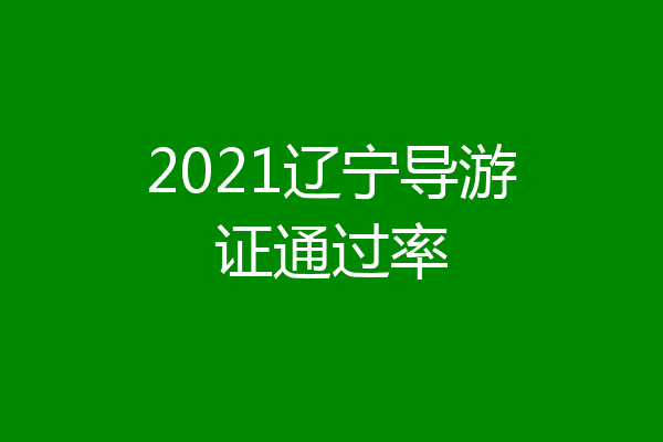 2021辽宁导游证通过率
