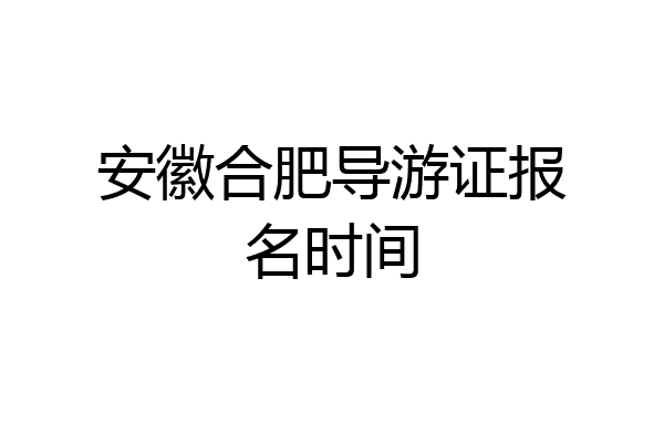 安徽合肥导游证报名时间