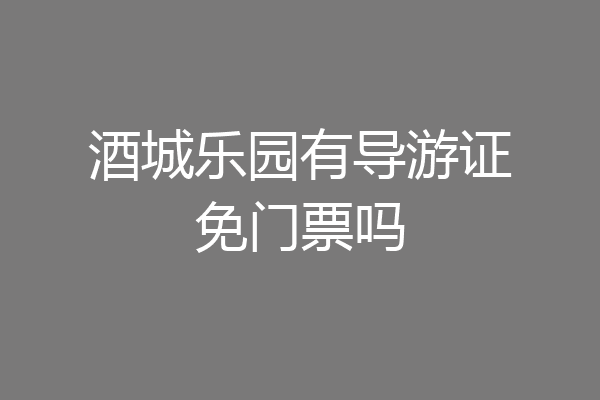 酒城乐园有导游证免门票吗