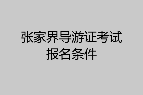 张家界导游证考试报名条件