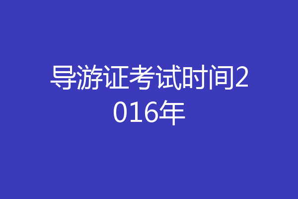 导游证考试时间2016年