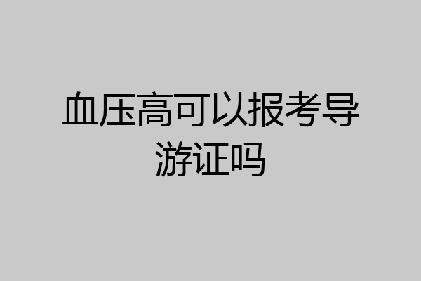 血压高可以报考导游证吗