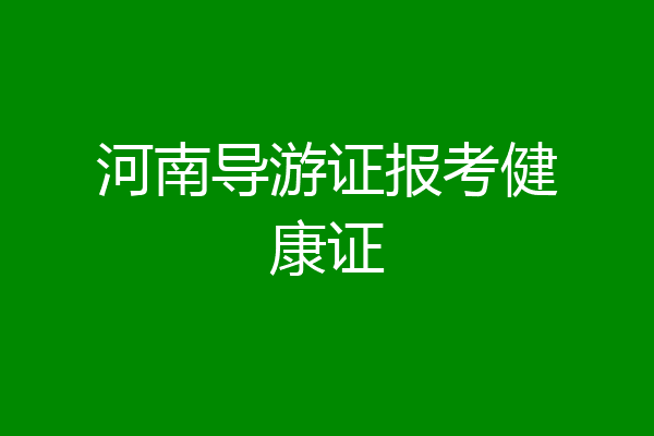 河南导游证报考健康证