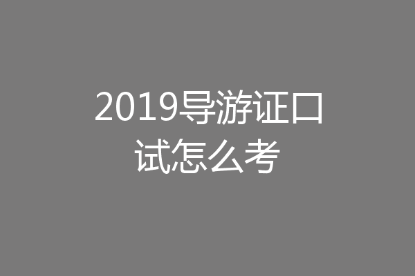 2019导游证口试怎么考