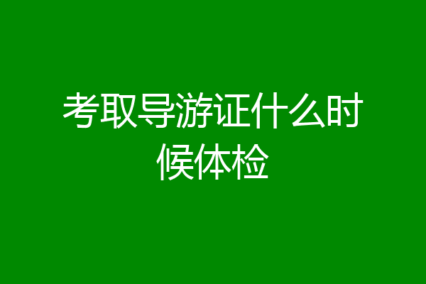 考取导游证什么时候体检