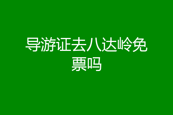 导游证去八达岭免票吗