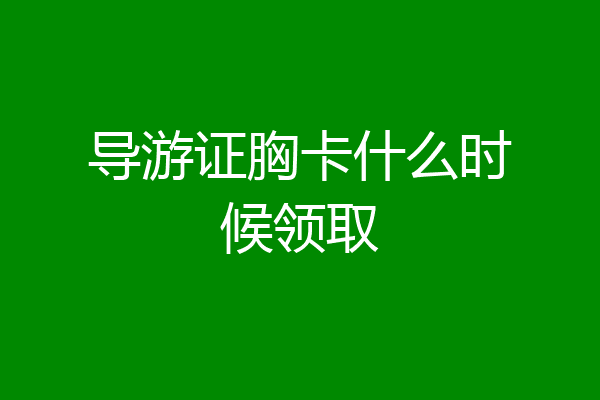 导游证胸卡什么时候领取